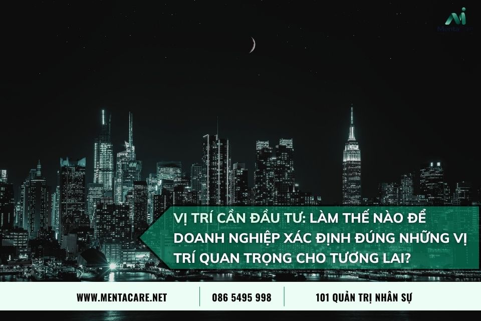 Vị Trí Cần Đầu Tư: Làm Thế Nào Để Doanh Nghiệp Xác Định Đúng Những Vị Trí Quan Trọng Cho Tương Lai?